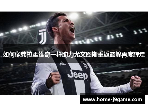 如何像弗拉霍维奇一样助力尤文图斯重返巅峰再度辉煌 如何像弗拉霍维奇一样助力尤文图斯重返巅峰再度辉煌