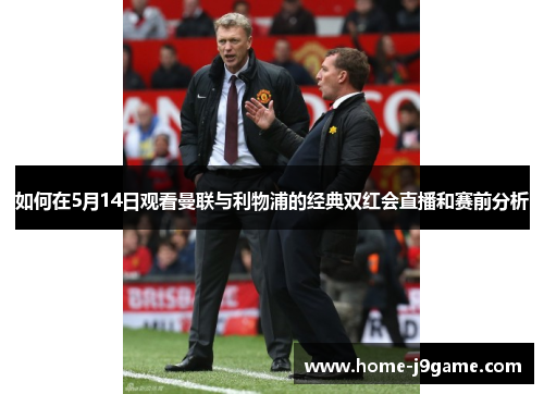 如何在5月14日观看曼联与利物浦的经典双红会直播和赛前分析 如何在5月14日观看曼联与利物浦的经典双红会直播和赛前分析