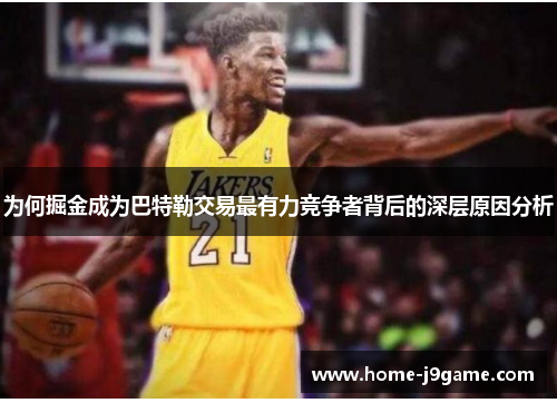 为何掘金成为巴特勒交易最有力竞争者背后的深层原因分析