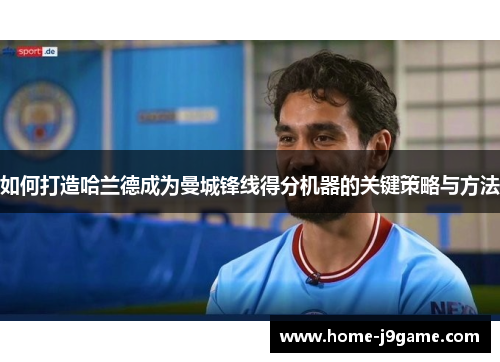 如何打造哈兰德成为曼城锋线得分机器的关键策略与方法 如何打造哈兰德成为曼城锋线得分机器的关键策略与方法