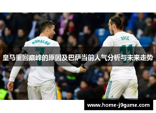 皇马重回巅峰的原因及巴萨当前人气分析与未来走势 皇马重回巅峰的原因及巴萨当前人气分析与未来走势