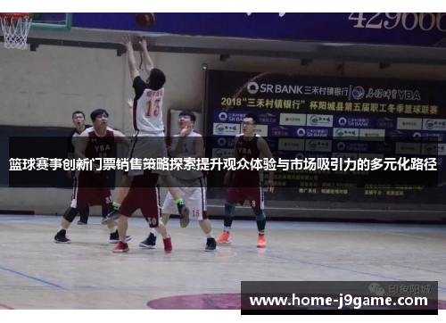 篮球赛事创新门票销售策略探索提升观众体验与市场吸引力的多元化路径