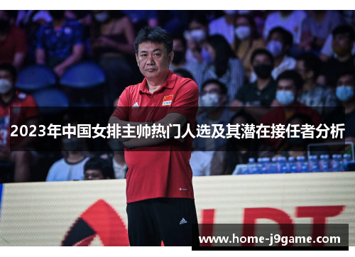 2023年中国女排主帅热门人选及其潜在接任者分析