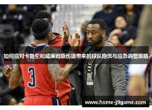 如何应对卡鲁索和威廉姆斯伤退带来的球队隐忧与应急调整策略