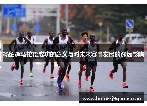 杨绍辉马拉松成功的意义与对未来赛事发展的深远影响