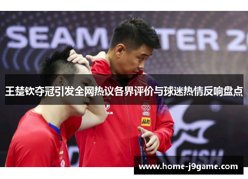 王楚钦夺冠引发全网热议各界评价与球迷热情反响盘点 王楚钦夺冠引发全网热议各界评价与球迷热情反响盘点