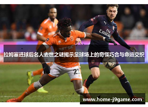 拉姆塞进球后名人去世之谜揭示足球场上的奇怪巧合与命运交织