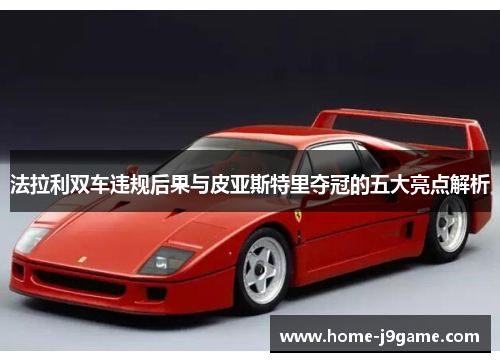 法拉利双车违规后果与皮亚斯特里夺冠的五大亮点解析 法拉利双车违规后果与皮亚斯特里夺冠的五大亮点解析