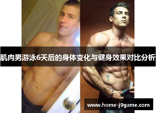 肌肉男游泳6天后的身体变化与健身效果对比分析