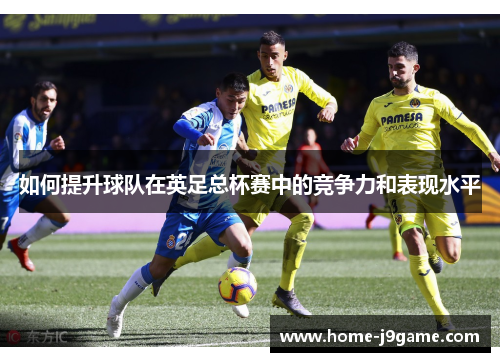 如何提升球队在英足总杯赛中的竞争力和表现水平