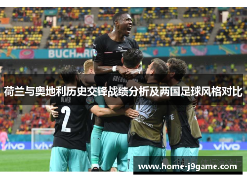 荷兰与奥地利历史交锋战绩分析及两国足球风格对比 荷兰与奥地利历史交锋战绩分析及两国足球风格对比