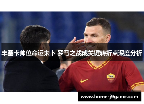 丰塞卡帅位命运未卜 罗马之战成关键转折点深度分析