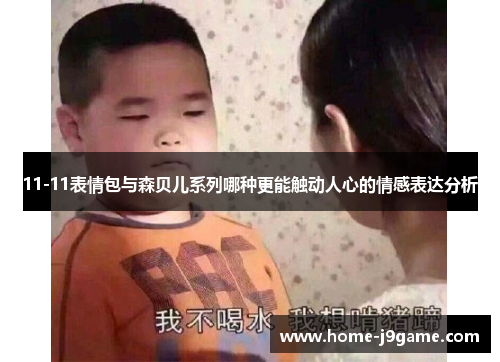 11-11表情包与森贝儿系列哪种更能触动人心的情感表达分析 11-11表情包与森贝儿系列哪种更能触动人心的情感表达分析
