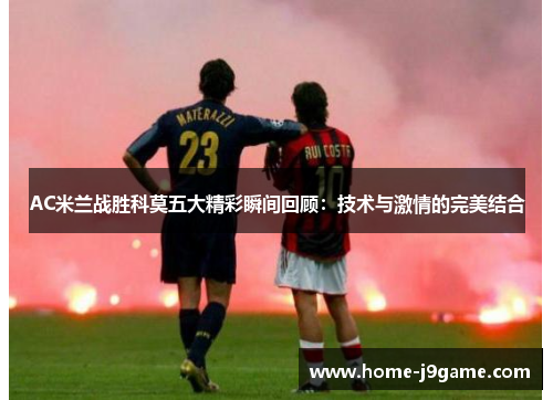 AC米兰战胜科莫五大精彩瞬间回顾:技术与激情的完美结合 AC米兰战胜科莫五大精彩瞬间回顾:技术与激情的完美结合