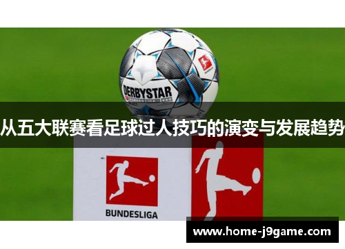 从五大联赛看足球过人技巧的演变与发展趋势