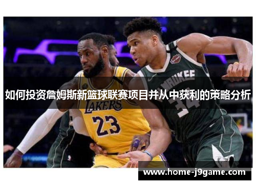 如何投资詹姆斯新篮球联赛项目并从中获利的策略分析