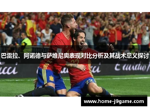 巴雷拉、阿诺德与萨维尼奥表现对比分析及其战术意义探讨