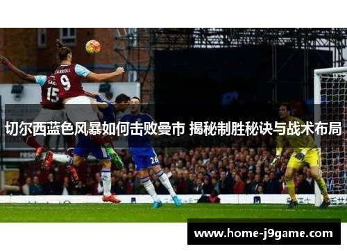 切尔西蓝色风暴如何击败曼市 揭秘制胜秘诀与战术布局 切尔西蓝色风暴如何击败曼市 揭秘制胜秘诀与战术布局