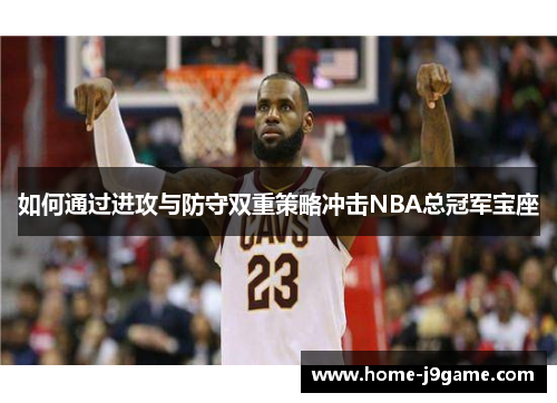 如何通过进攻与防守双重策略冲击NBA总冠军宝座 如何通过进攻与防守双重策略冲击NBA总冠军宝座