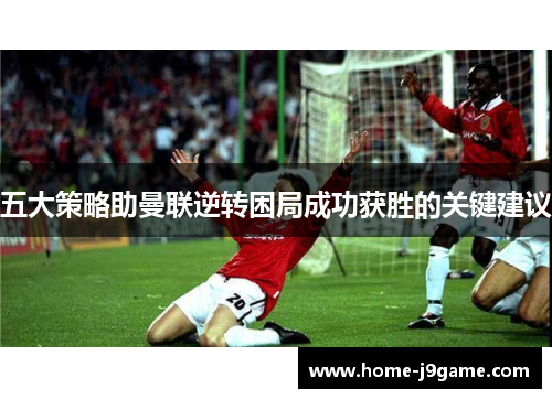 五大策略助曼联逆转困局成功获胜的关键建议
