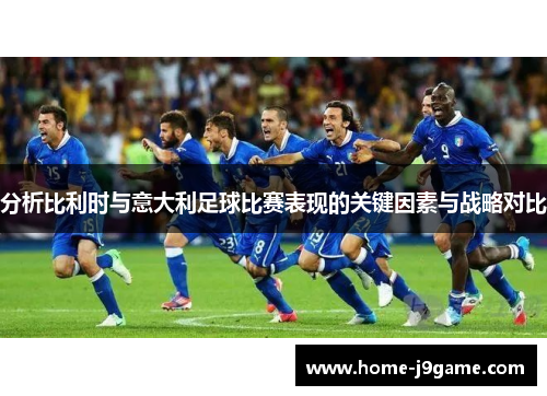 分析比利时与意大利足球比赛表现的关键因素与战略对比
