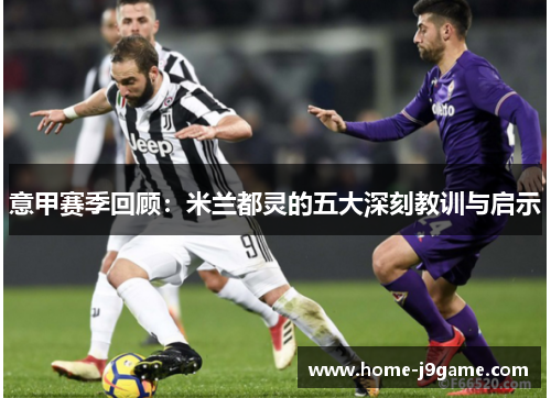 意甲赛季回顾：米兰都灵的五大深刻教训与启示