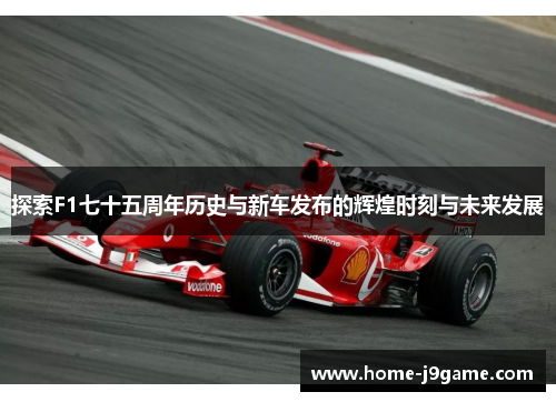 探索F1七十五周年历史与新车发布的辉煌时刻与未来发展 探索F1七十五周年历史与新车发布的辉煌时刻与未来发展