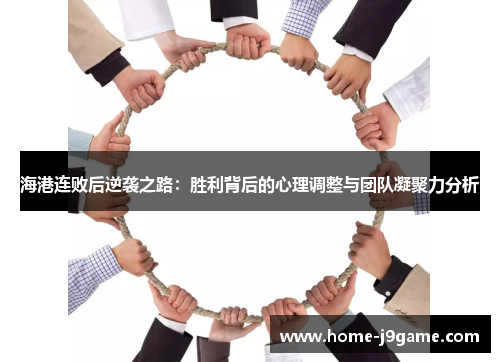 海港连败后逆袭之路:胜利背后的心理调整与团队凝聚力分析 海港连败后逆袭之路:胜利背后的心理调整与团队凝聚力分析