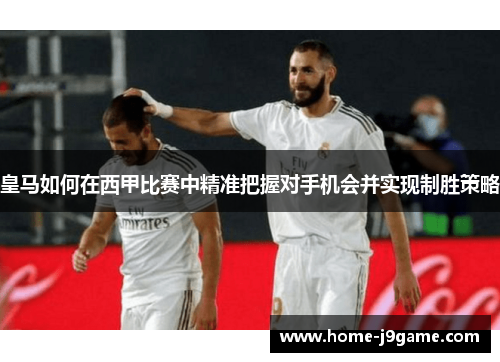 皇马如何在西甲比赛中精准把握对手机会并实现制胜策略