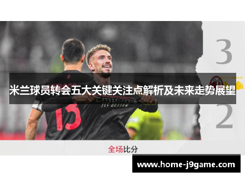 米兰球员转会五大关键关注点解析及未来走势展望