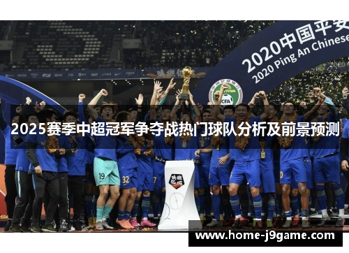 2025赛季中超冠军争夺战热门球队分析及前景预测