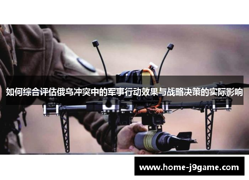 如何综合评估俄乌冲突中的军事行动效果与战略决策的实际影响