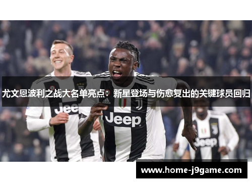 尤文恩波利之战大名单亮点：新星登场与伤愈复出的关键球员回归