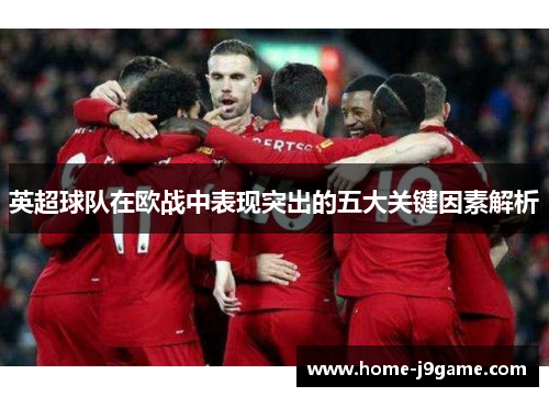 英超球队在欧战中表现突出的五大关键因素解析