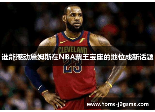 谁能撼动詹姆斯在NBA票王宝座的地位成新话题