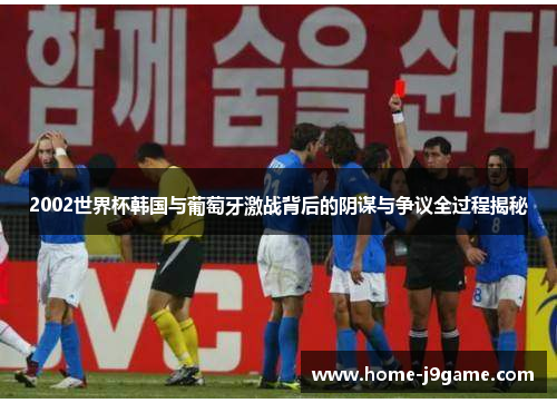 2002世界杯韩国与葡萄牙激战背后的阴谋与争议全过程揭秘