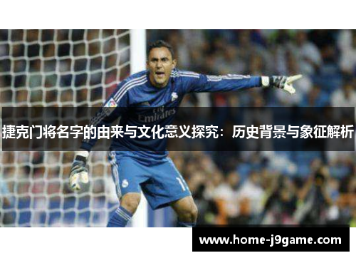 捷克门将名字的由来与文化意义探究：历史背景与象征解析