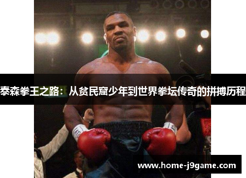 泰森拳王之路：从贫民窟少年到世界拳坛传奇的拼搏历程