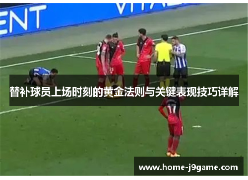 替补球员上场时刻的黄金法则与关键表现技巧详解