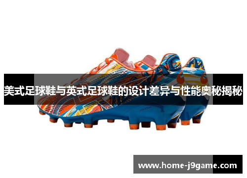 美式足球鞋与英式足球鞋的设计差异与性能奥秘揭秘