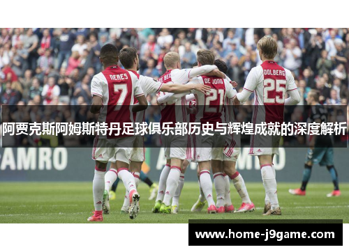 阿贾克斯阿姆斯特丹足球俱乐部历史与辉煌成就的深度解析