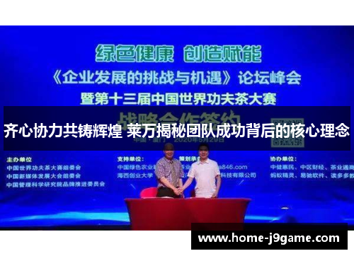 齐心协力共铸辉煌 莱万揭秘团队成功背后的核心理念
