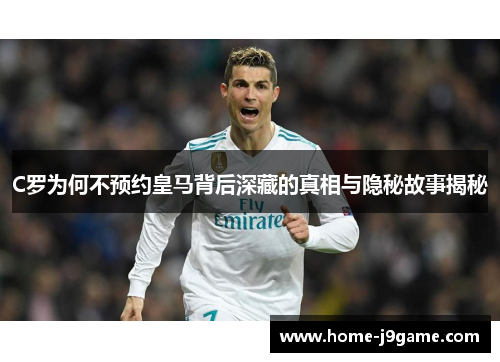 C罗为何不预约皇马背后深藏的真相与隐秘故事揭秘