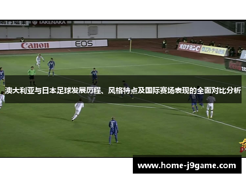 澳大利亚与日本足球发展历程、风格特点及国际赛场表现的全面对比分析