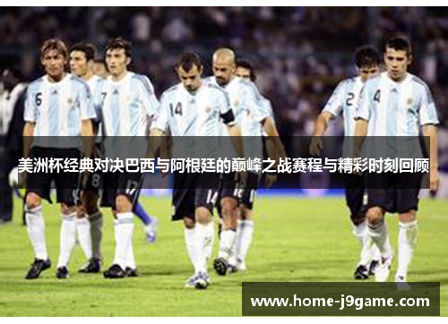 美洲杯经典对决巴西与阿根廷的巅峰之战赛程与精彩时刻回顾