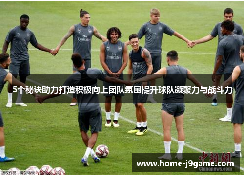 5个秘诀助力打造积极向上团队氛围提升球队凝聚力与战斗力