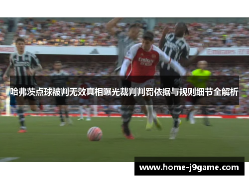 哈弗茨点球被判无效真相曝光裁判判罚依据与规则细节全解析 哈弗茨点球被判无效真相曝光裁判判罚依据与规则细节全解析