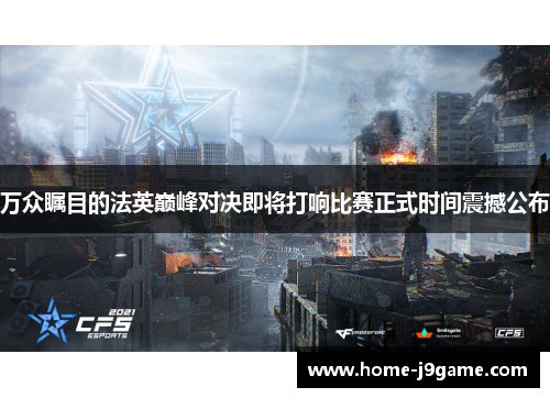 万众瞩目的法英巅峰对决即将打响比赛正式时间震撼公布 万众瞩目的法英巅峰对决即将打响比赛正式时间震撼公布