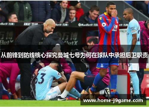 从前锋到防线核心探究曼城七号为何在球队中承担后卫职责