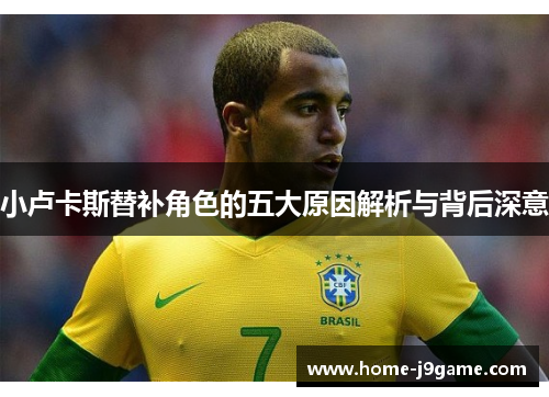 小卢卡斯替补角色的五大原因解析与背后深意